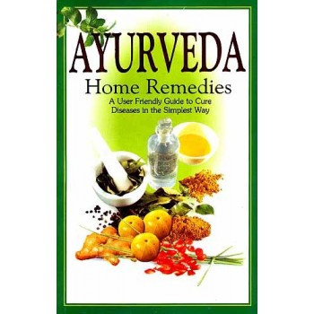 Ayurveda Home Remedies: A User Friendly Guide to Cure Diseases in the Simplest Way