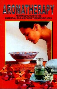 AROMATHERAPY: An Introduction to the Essential Oils and their Therapeutic Uses