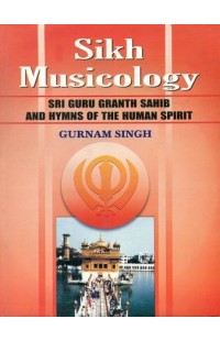 Sikh Musicology: Sri Guru Granth Sahib and Hymns of The Human Spirit (With Notation)