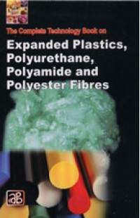 The Complete Technology Book on Expanded Plastics, Polyurethane, Polyamide and Polyester Fibres