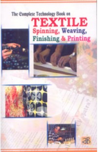 The Complete Technology Book on Textile Spinning, Weaving, Finishing and Printing