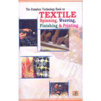 The Complete Technology Book on Textile Spinning, Weaving, Finishing and Printing