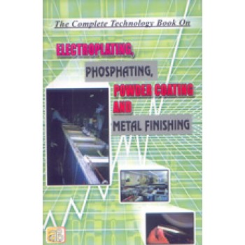 The Complete Technology Book on Electroplating, Phosphating, Powder Coating And Metal Finishing