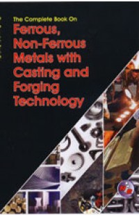 The Complete Book on Ferrous, Non-Ferrous Metals with Casting and Forging Technology