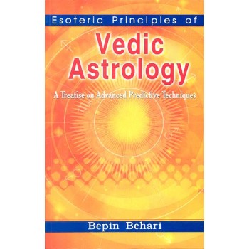 Esoteric Principles of Vedic Astrology (A Treatise on Advanced Predictive Techniques)