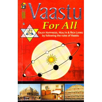 Vaastu For All: Unification of Science, Art, Astronomy and Astrology (Enjoy Happiness, Health and Rich Living By Following The Rules of Vastu)