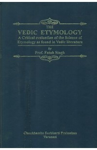 Vedic Etymology (A Critical Evaluation of the Science of Etymology as Found in Vedic Literature)